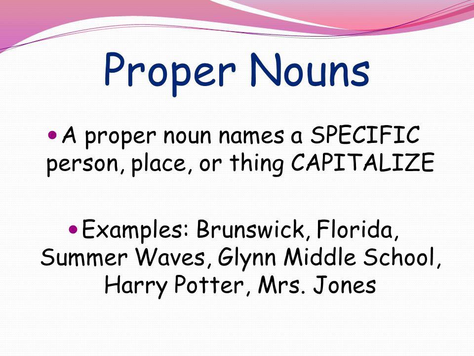A proper noun names a SPECIFIC person, place, or thing CAPITALIZE