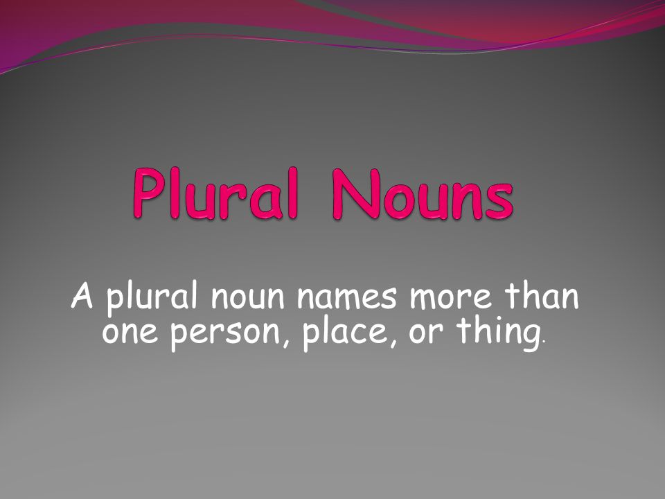 A plural noun names more than one person, place, or thing.