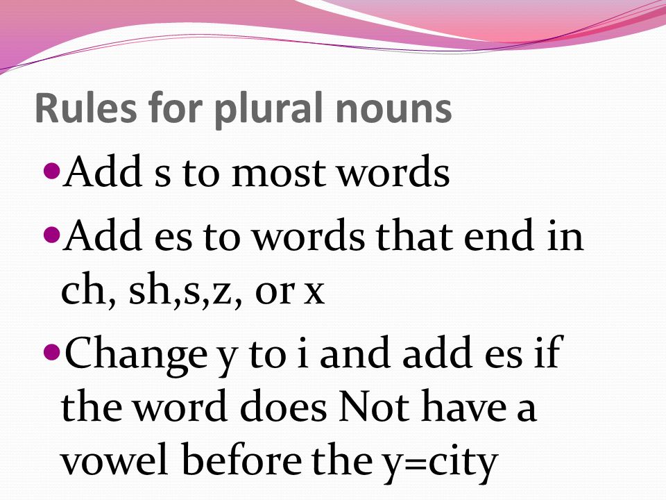 Rules for plural nouns Add s to most words
