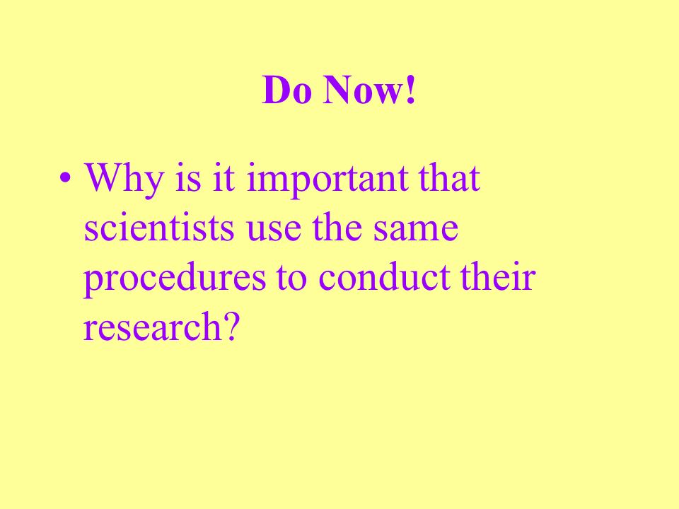Do Now! Why is it important that scientists use the same procedures to conduct their research