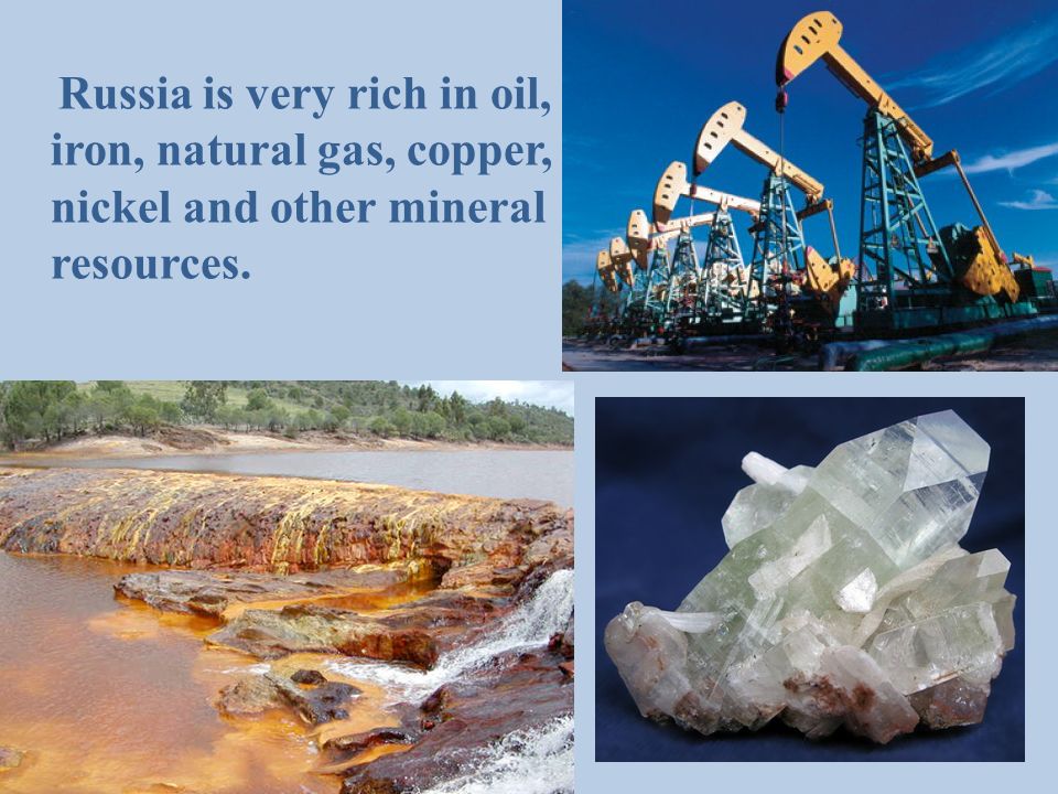 Russia is very rich in oil, iron, natural gas, copper, nickel and other mineral resources.