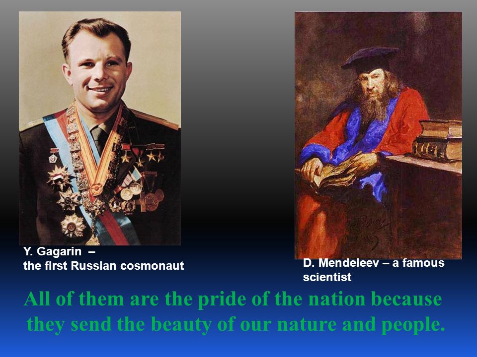 Y. Gagarin – the first Russian cosmonaut. D. Mendeleev – a famous. scientist.