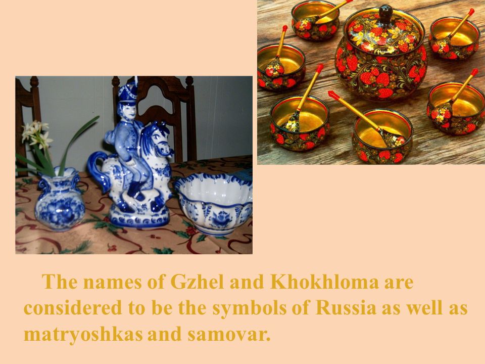 The names of Gzhel and Khokhloma are considered to be the symbols of Russia as well as matryoshkas and samovar.