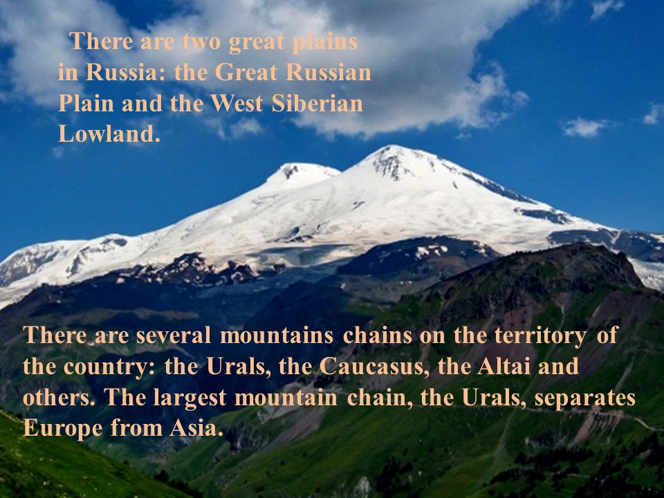 There are two great plains in Russia: the Great Russian Plain and the West Siberian Lowland.