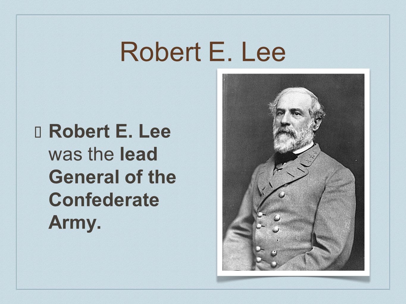 Robert E. Lee Robert E. Lee was the lead General of the Confederate Army.