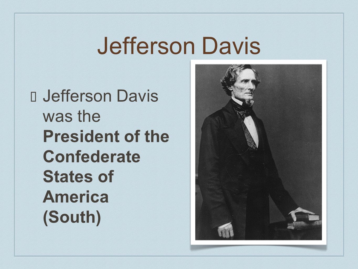 Jefferson Davis Jefferson Davis was the President of the Confederate States of America (South)