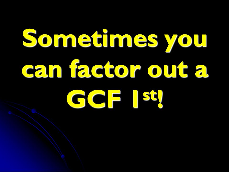 Sometimes you can factor out a GCF 1st!