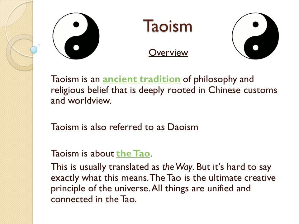 Taoism Overview. Taoism is an ancient tradition of philosophy and religious belief that is deeply rooted in Chinese customs and worldview.
