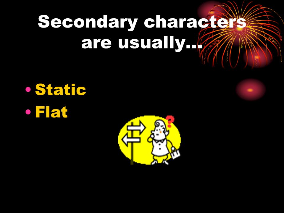 Secondary characters are usually…