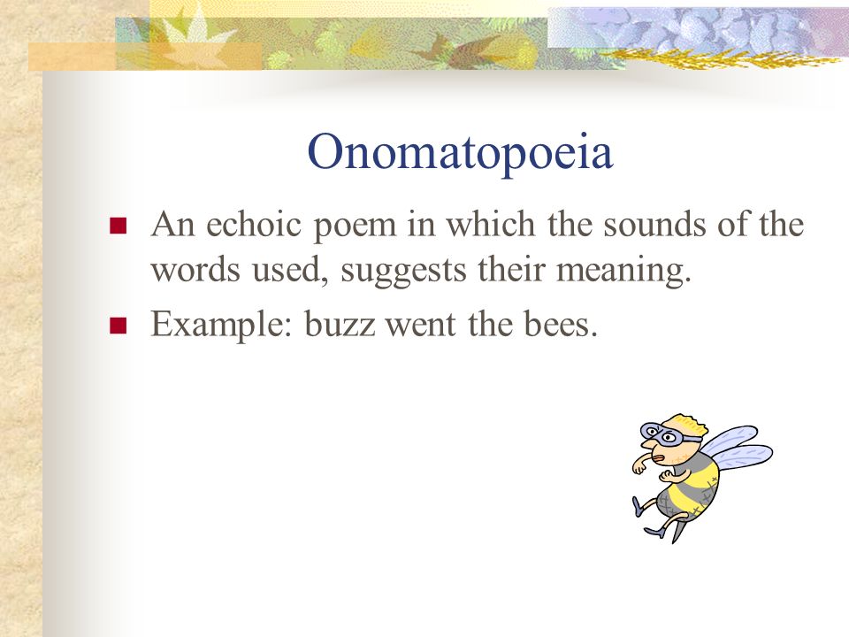 Onomatopoeia An echoic poem in which the sounds of the words used, suggests their meaning.