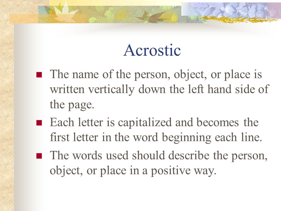 Acrostic The name of the person, object, or place is written vertically down the left hand side of the page.