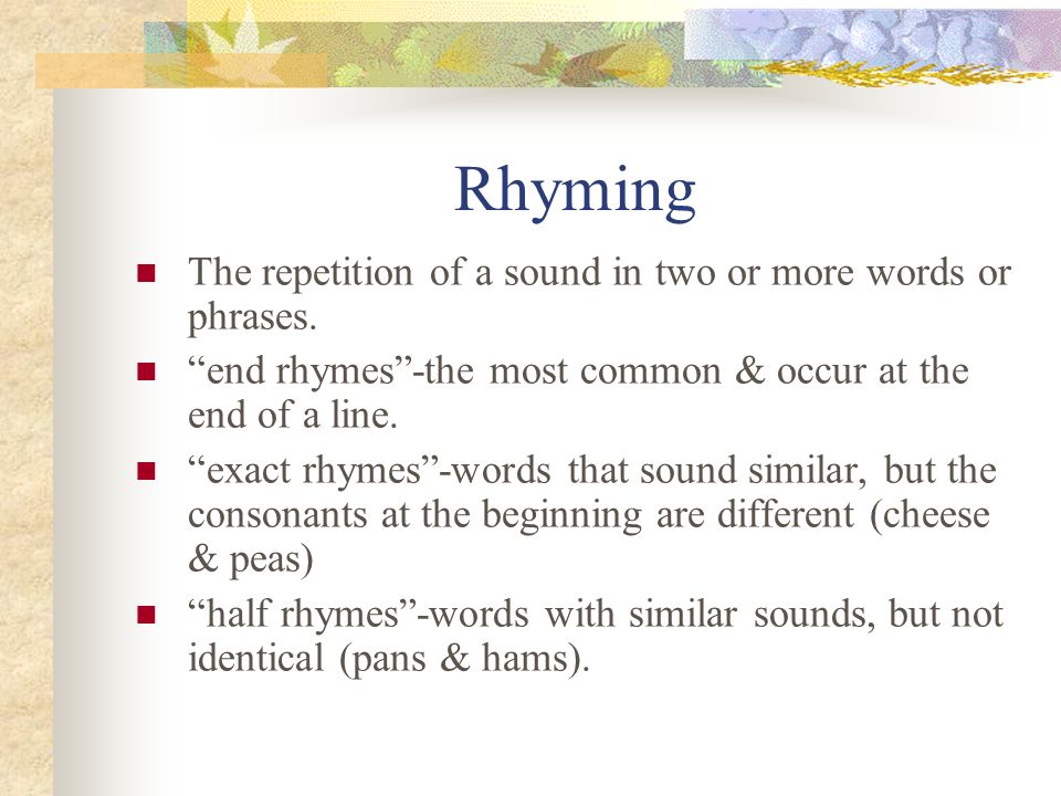 Rhyming The repetition of a sound in two or more words or phrases.