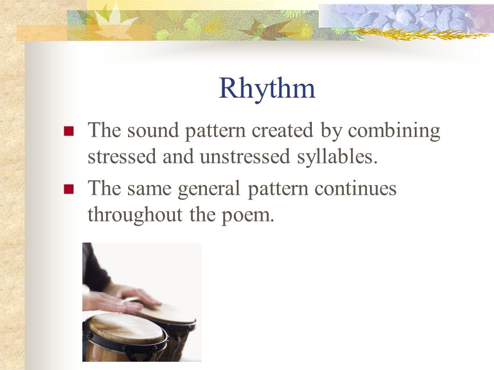 Rhythm The sound pattern created by combining stressed and unstressed syllables.