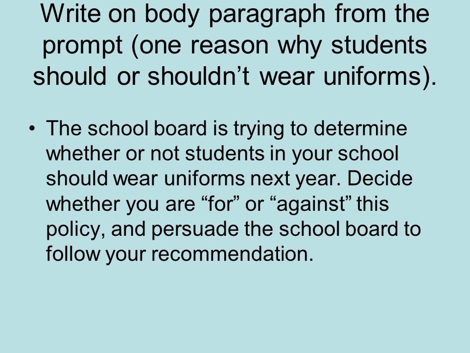 Write on body paragraph from the prompt (one reason why students should or shouldn’t wear uniforms).