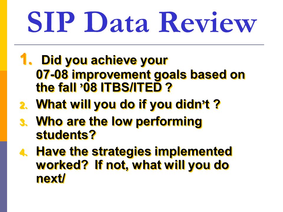SIP Data Review 1. Did you achieve your improvement goals based on the fall ’08 ITBS/ITED