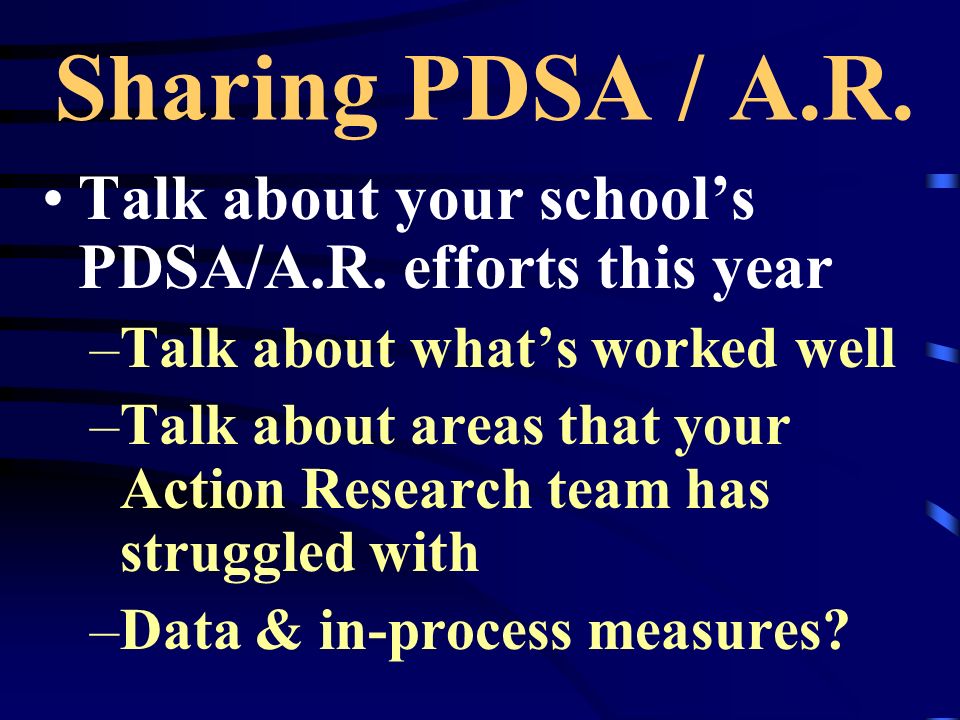 Sharing PDSA / A.R. Talk about your school’s PDSA/A.R. efforts this year. Talk about what’s worked well.