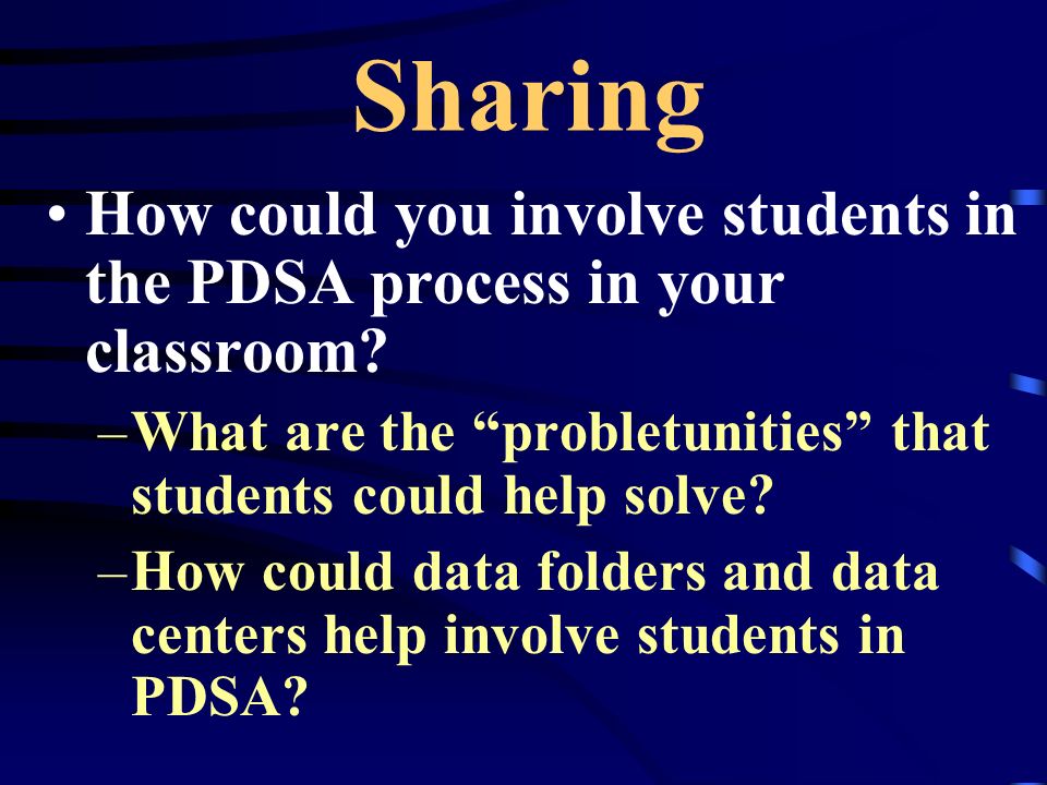 Sharing How could you involve students in the PDSA process in your classroom What are the probletunities that students could help solve