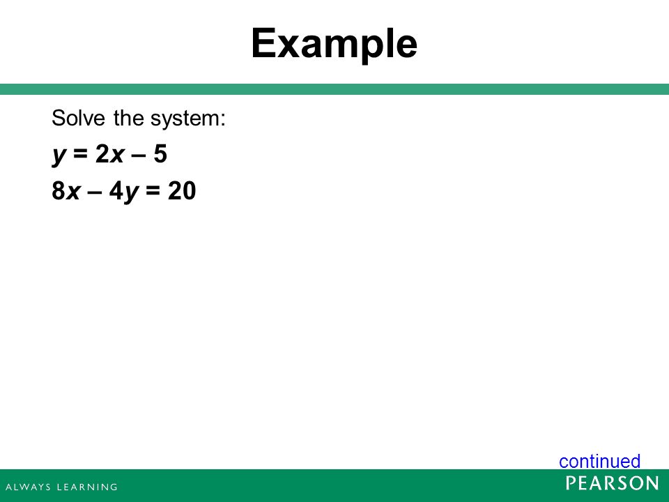 Example Solve the system: y = 2x – 5 8x – 4y = 20 continued 17