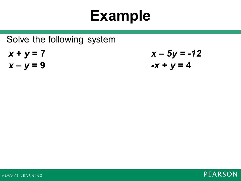 Example Solve the following system x + y = 7 x – y = 9 x – 5y = -12