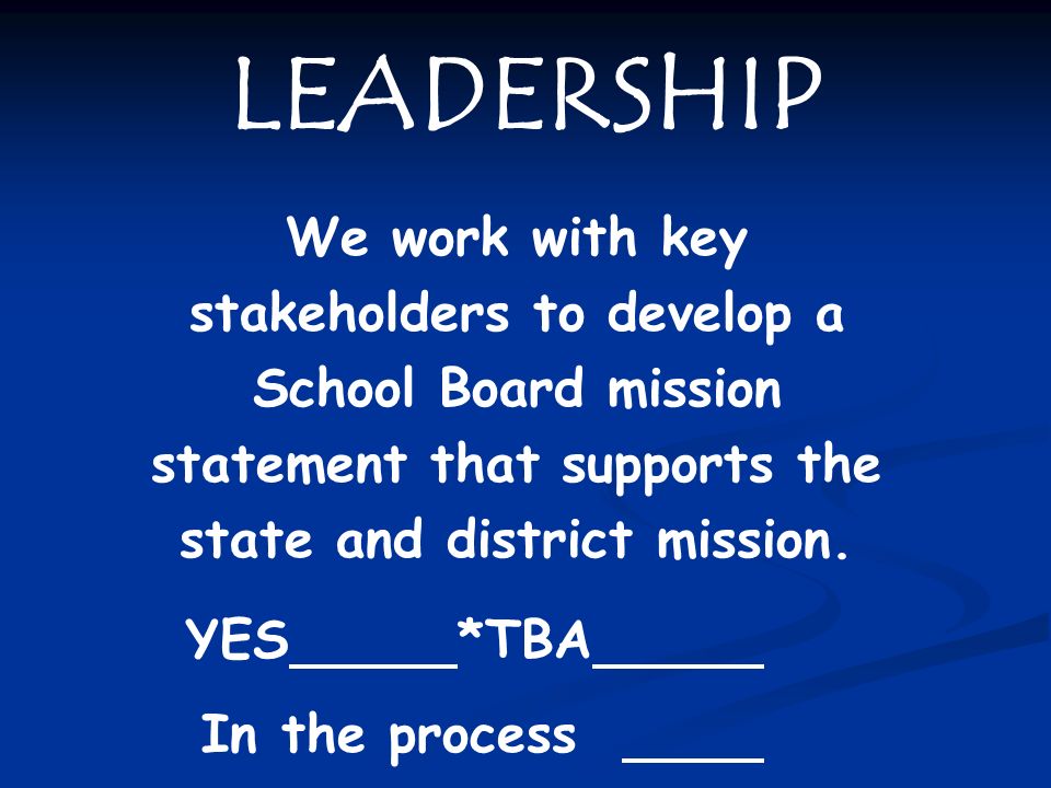 LEADERSHIP We work with key stakeholders to develop a School Board mission statement that supports the state and district mission.
