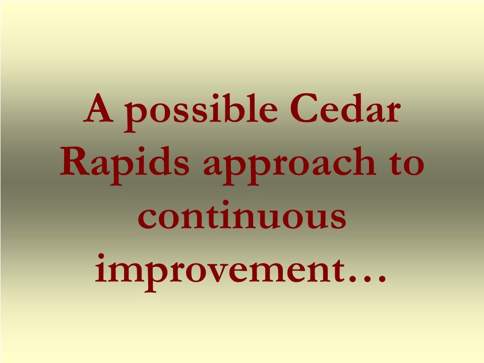 A possible Cedar Rapids approach to continuous improvement…