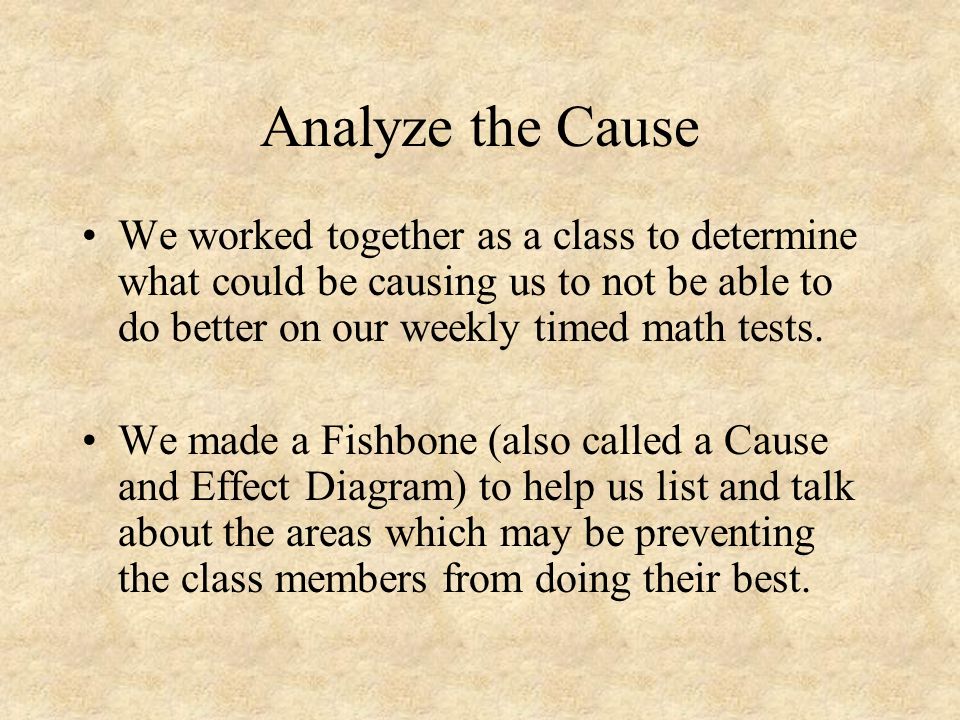 Analyze the Cause We worked together as a class to determine what could be causing us to not be able to do better on our weekly timed math tests.