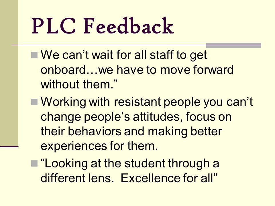 PLC Feedback We can’t wait for all staff to get onboard…we have to move forward without them.