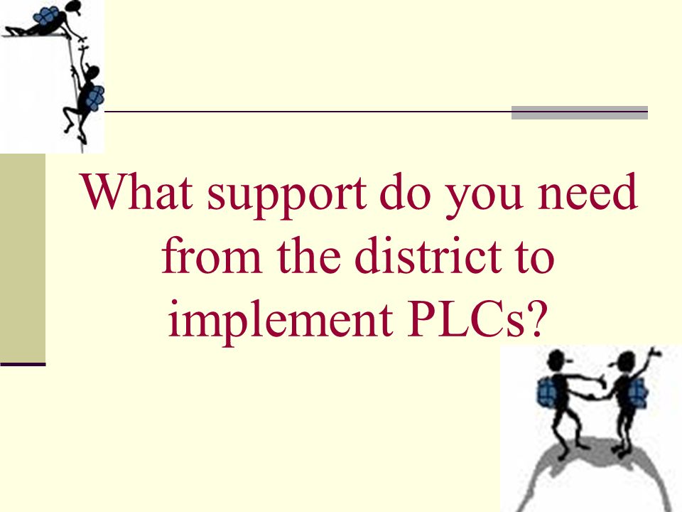 What support do you need from the district to implement PLCs