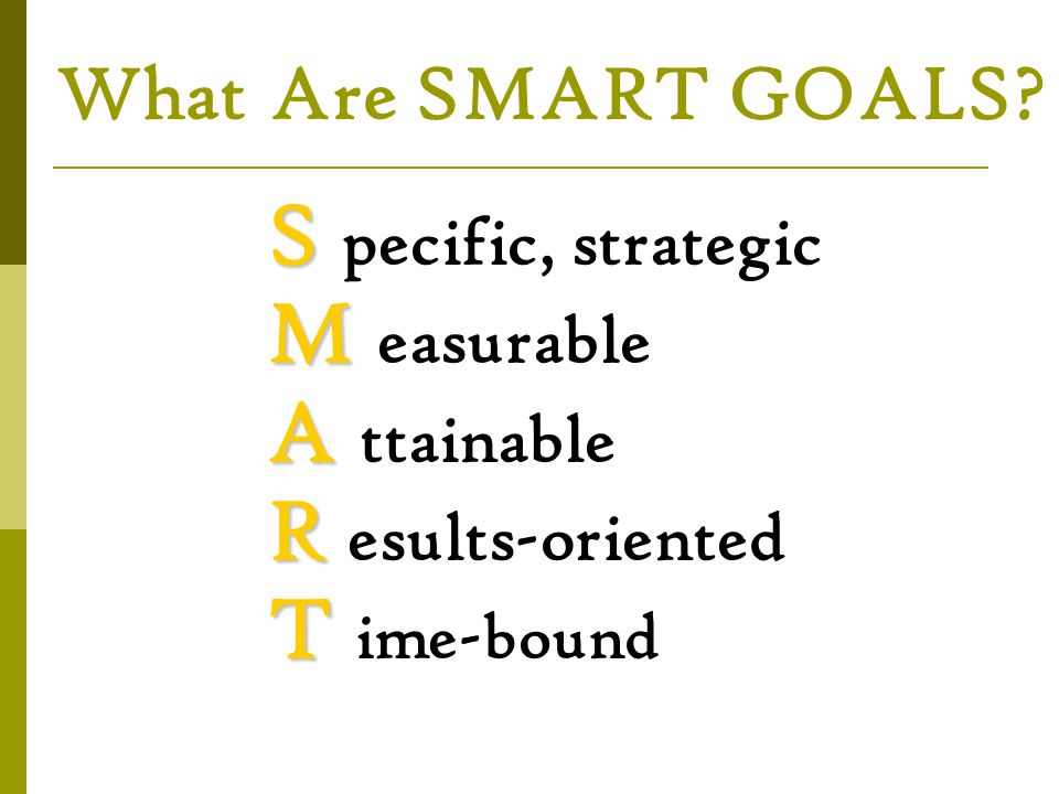 What Are SMART GOALS M easurable A ttainable R esults-oriented
