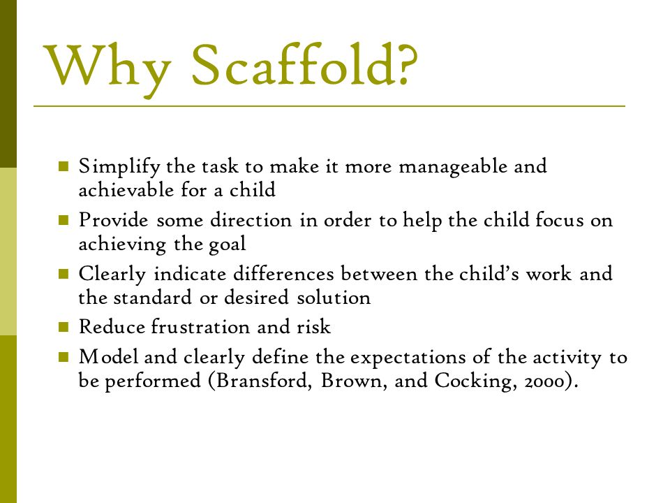 Why Scaffold Simplify the task to make it more manageable and achievable for a child.
