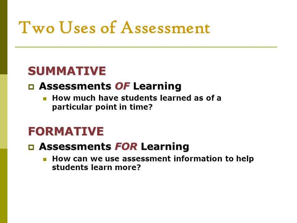 Two Uses of Assessment SUMMATIVE FORMATIVE Assessments OF Learning
