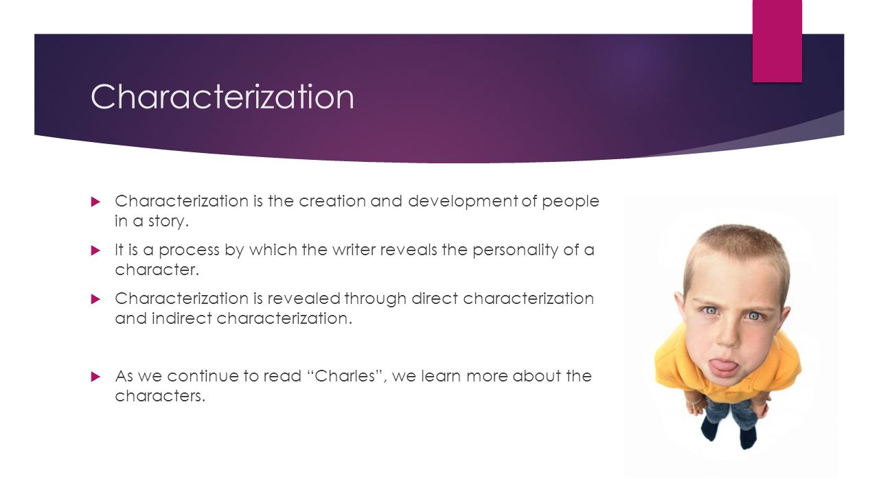 Characterization Characterization is the creation and development of people in a story.