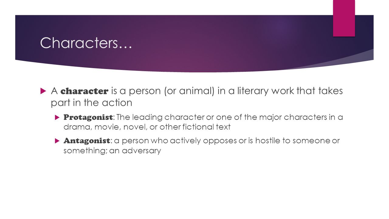 Characters… A character is a person (or animal) in a literary work that takes part in the action.