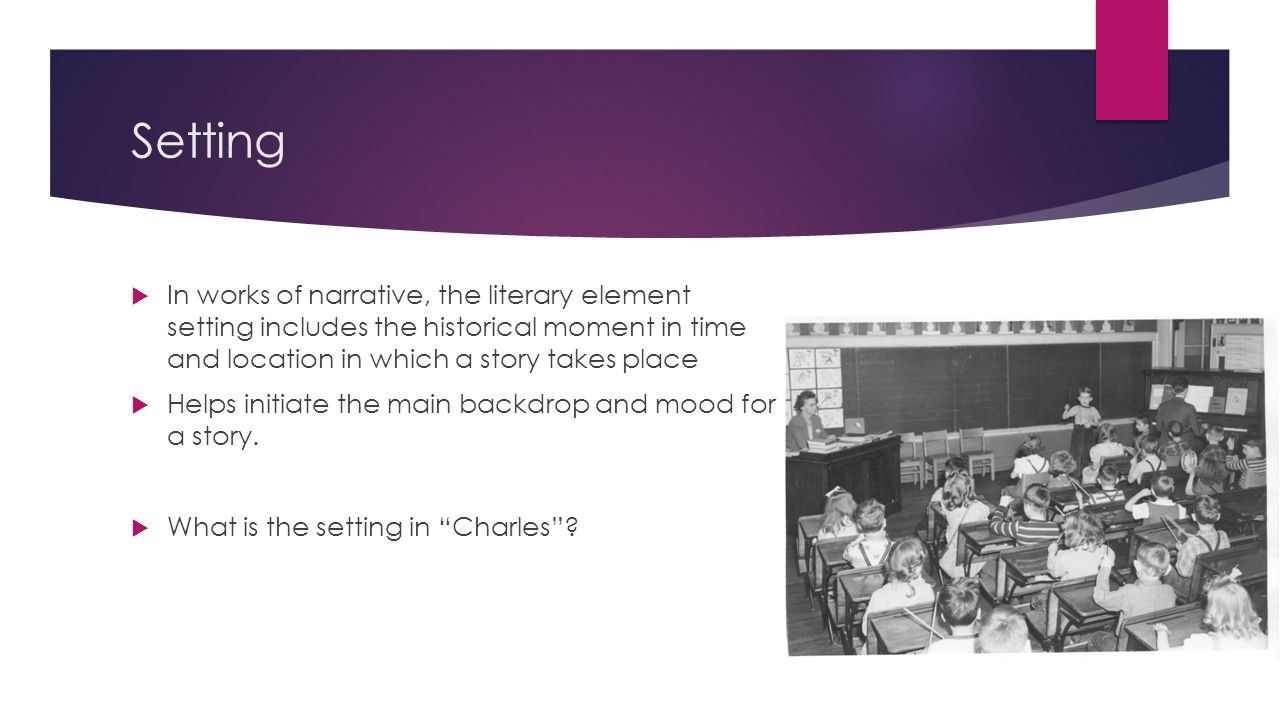 Setting In works of narrative, the literary element setting includes the historical moment in time and location in which a story takes place.