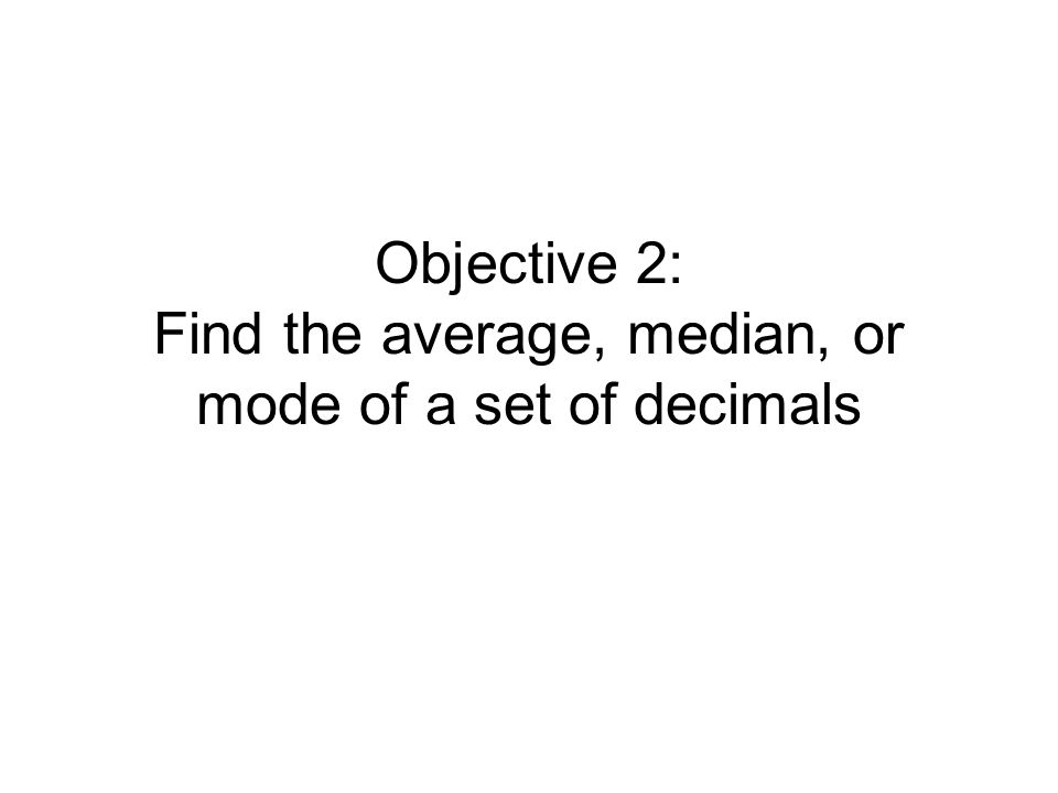 Objective 2: Find the average, median, or mode of a set of decimals
