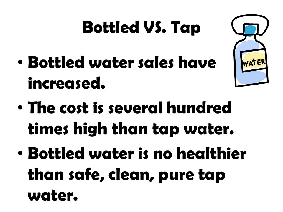 Bottled VS. Tap Bottled water sales have increased. The cost is several hundred times high than tap water.