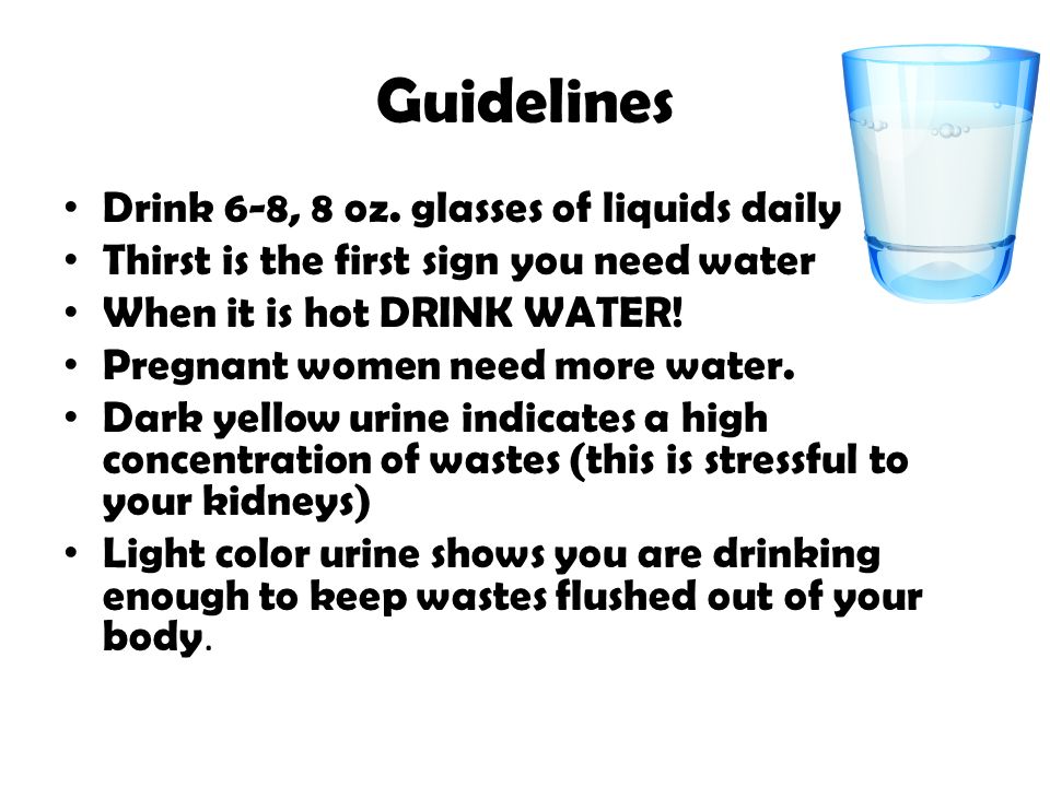 Guidelines Drink 6-8, 8 oz. glasses of liquids daily