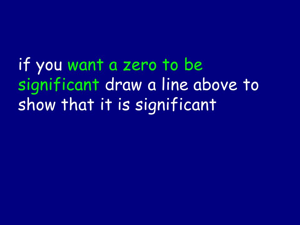 if you want a zero to be significant draw a line above to show that it is significant
