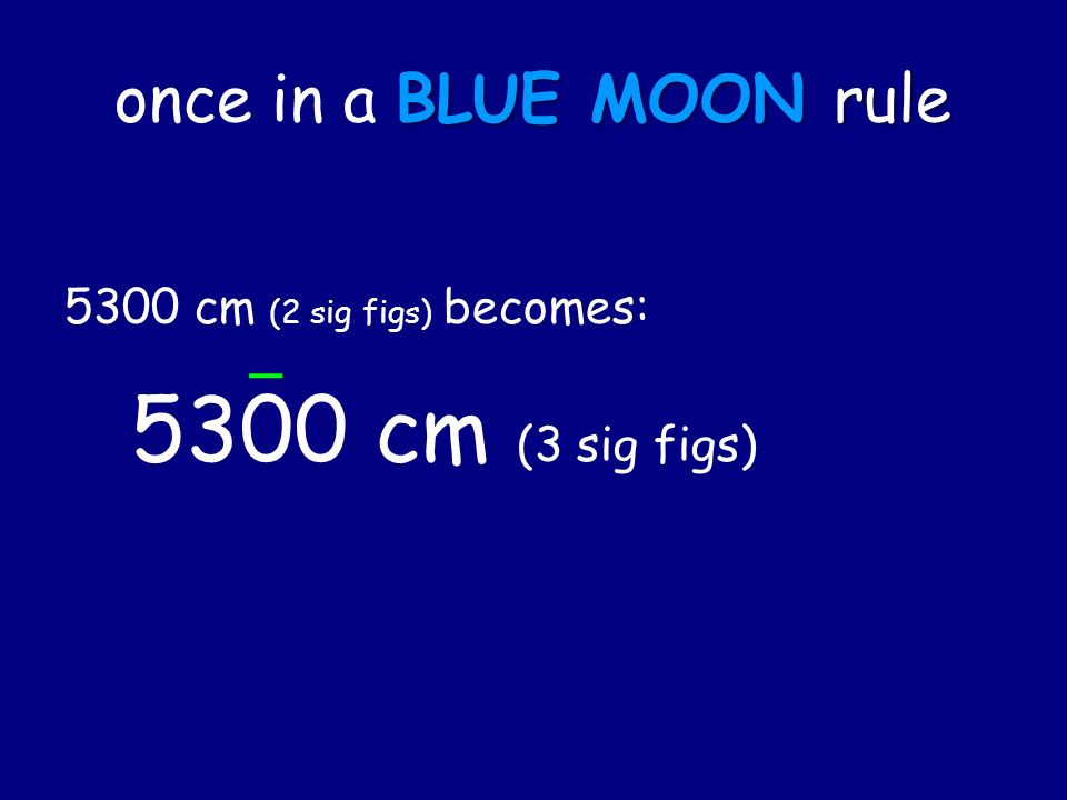 once in a BLUE MOON rule 5300 cm (2 sig figs) becomes: