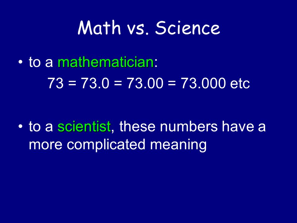 Math vs. Science to a mathematician: 73 = 73.0 = = etc