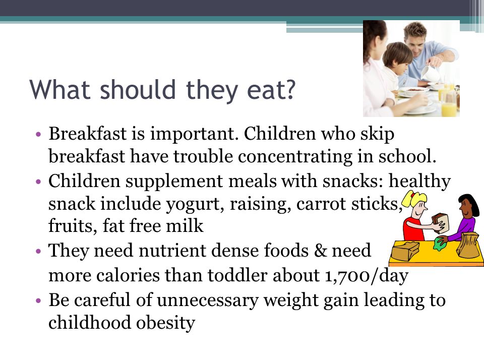 What should they eat Breakfast is important. Children who skip breakfast have trouble concentrating in school.