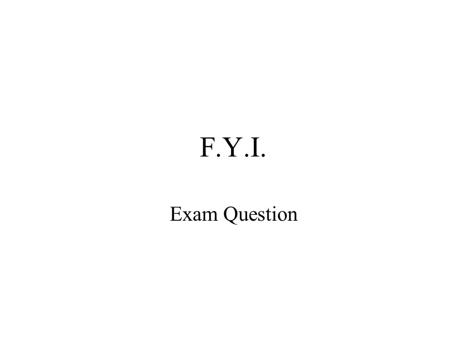 F.Y.I. Exam Question
