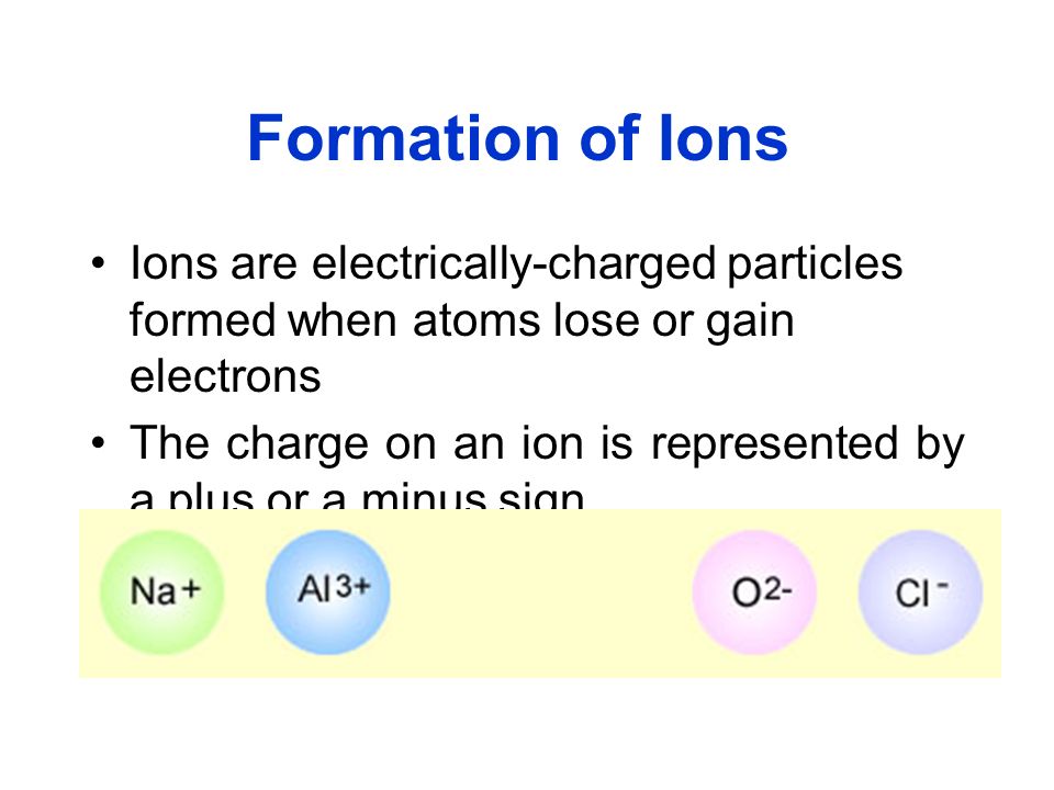 Formation of Ions Ions are electrically-charged particles formed when atoms lose or gain electrons.