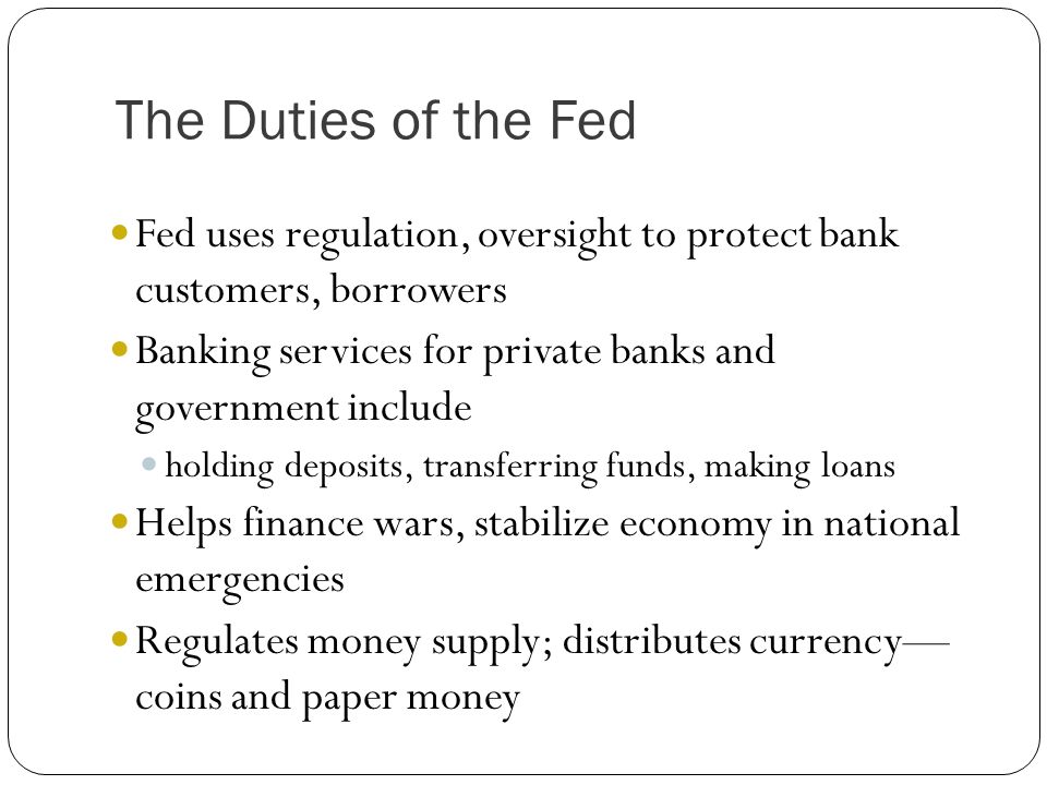The Duties of the Fed Fed uses regulation, oversight to protect bank customers, borrowers.