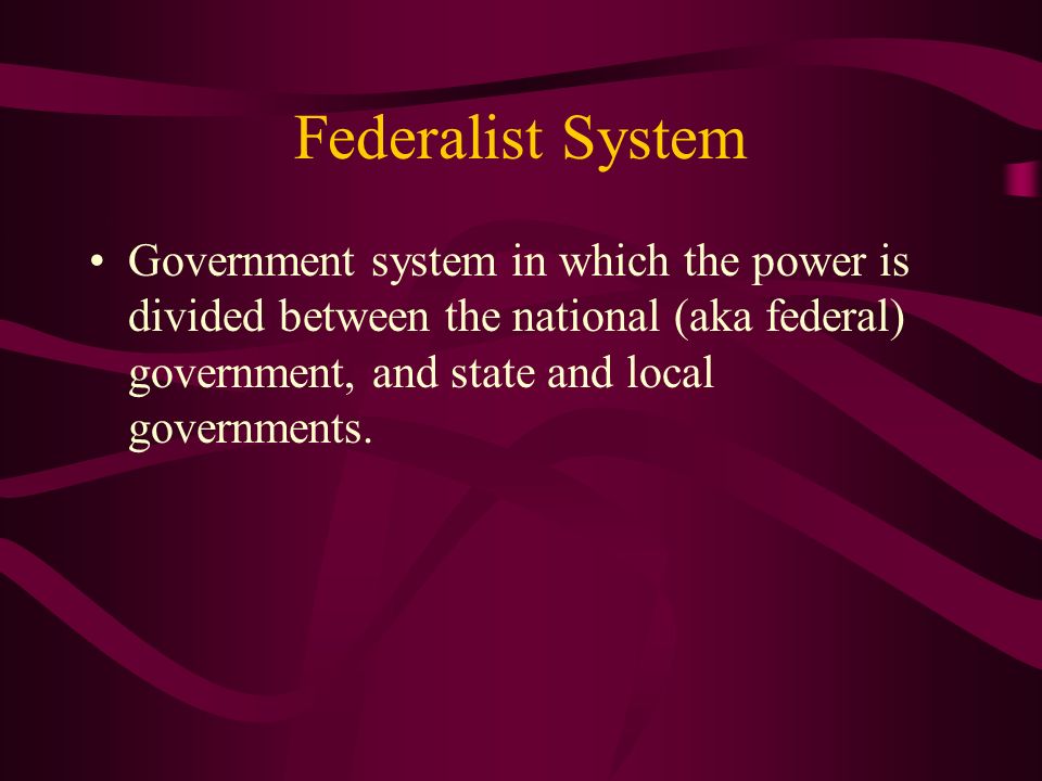 Federalist System Government system in which the power is divided between the national (aka federal) government, and state and local governments.