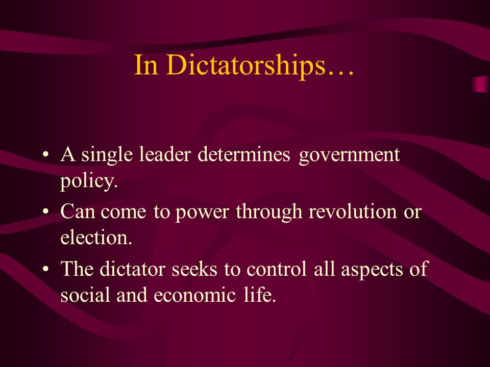 In Dictatorships… A single leader determines government policy.