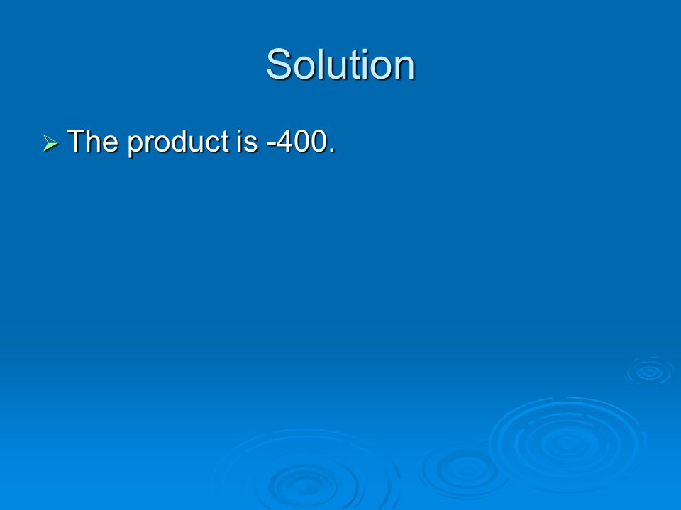 Solution The product is -400.