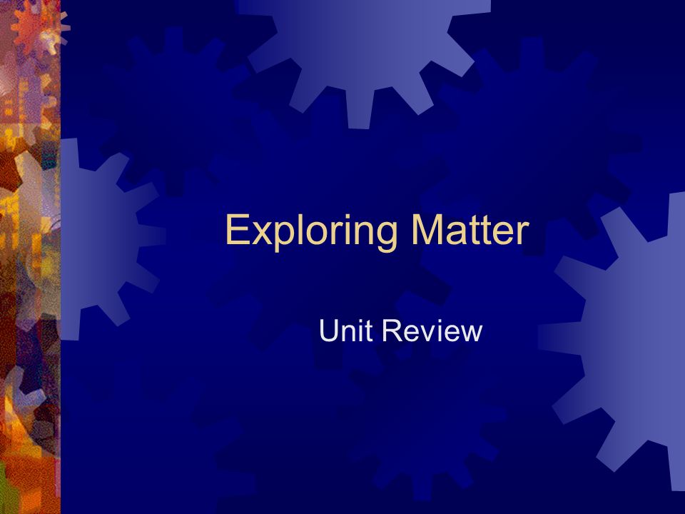 Exploring Matter Unit Review