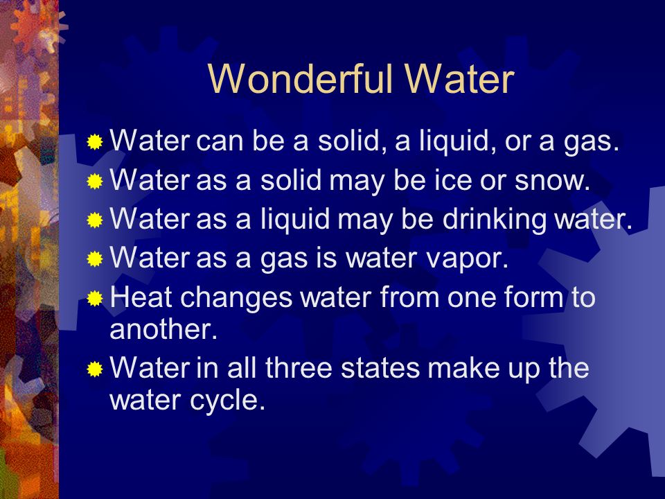 Wonderful Water Water can be a solid, a liquid, or a gas.