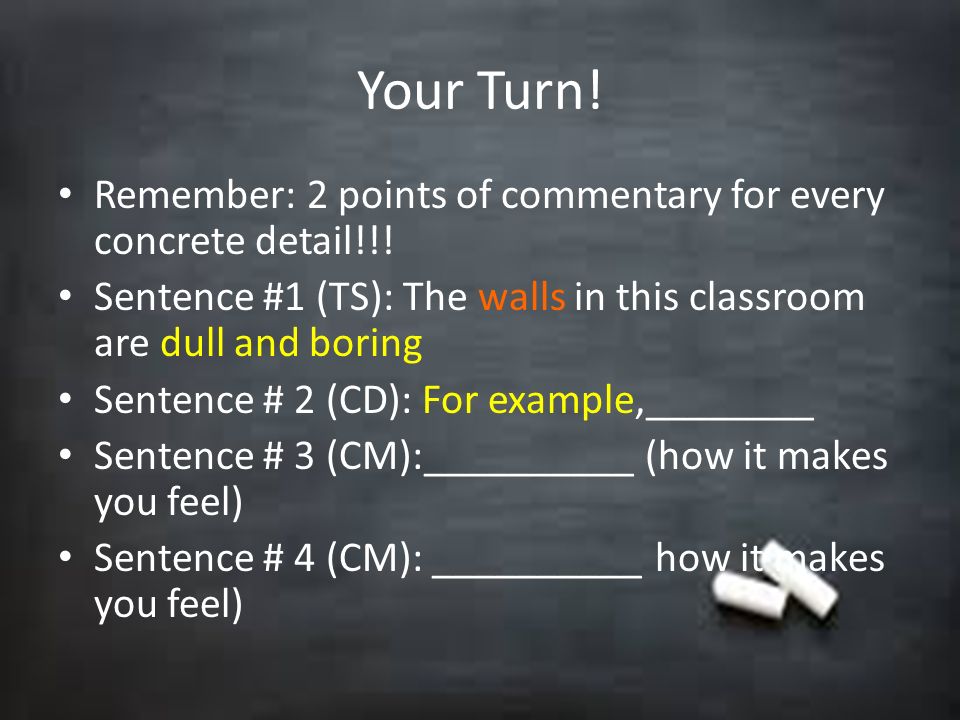Your Turn! Remember: 2 points of commentary for every concrete detail!!! Sentence #1 (TS): The walls in this classroom are dull and boring.